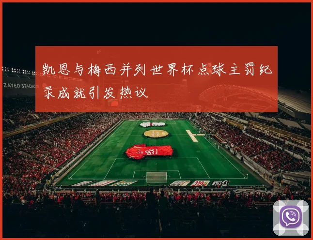 凯恩与梅西并列世界杯点球主罚纪录成就引发热议