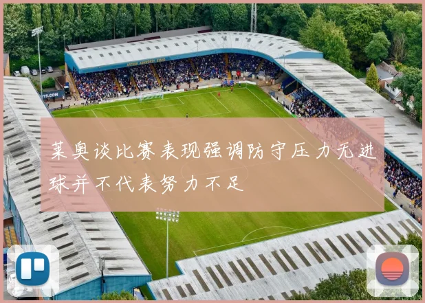 莱奥谈比赛表现强调防守压力无进球并不代表努力不足