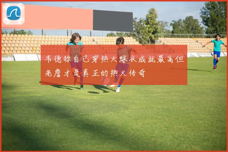韦德称自己穿热火球衣成就最高但老詹才是真正的热火传奇