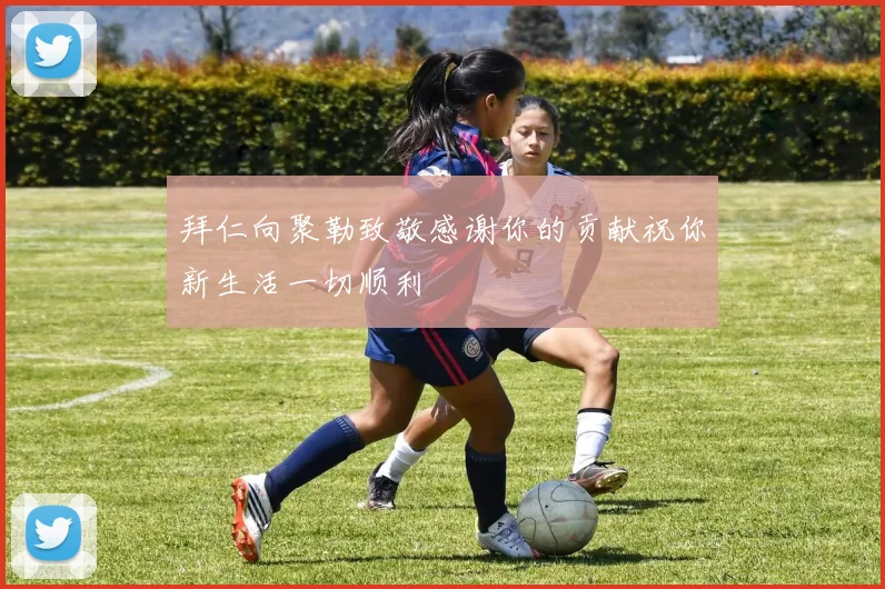 拜仁向聚勒致敬感谢你的贡献祝你新生活一切顺利