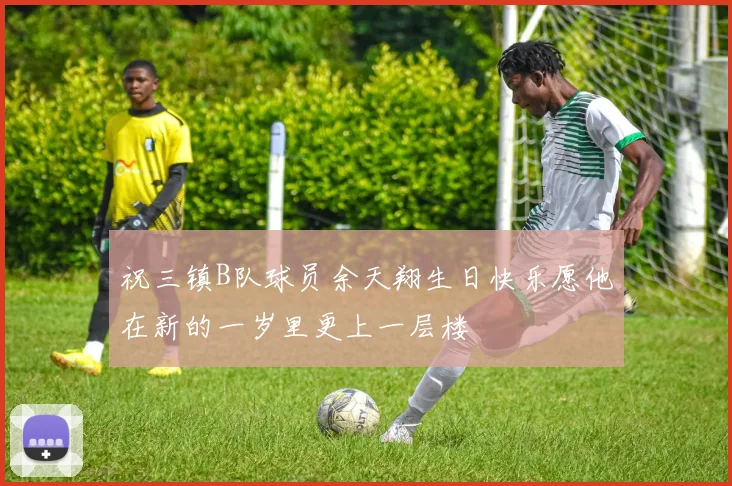 祝三镇B队球员余天翔生日快乐愿他在新的一岁里更上一层楼