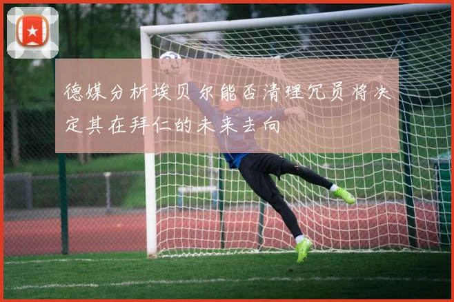德媒分析埃贝尔能否清理冗员将决定其在拜仁的未来去向