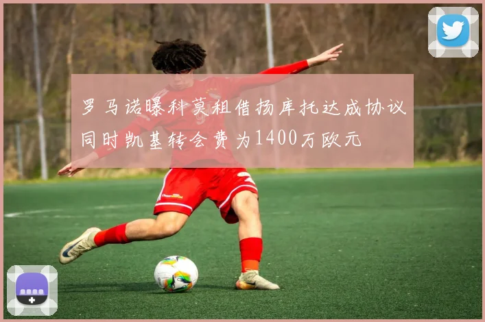 罗马诺曝科莫租借扬库托达成协议同时凯基转会费为1400万欧元
