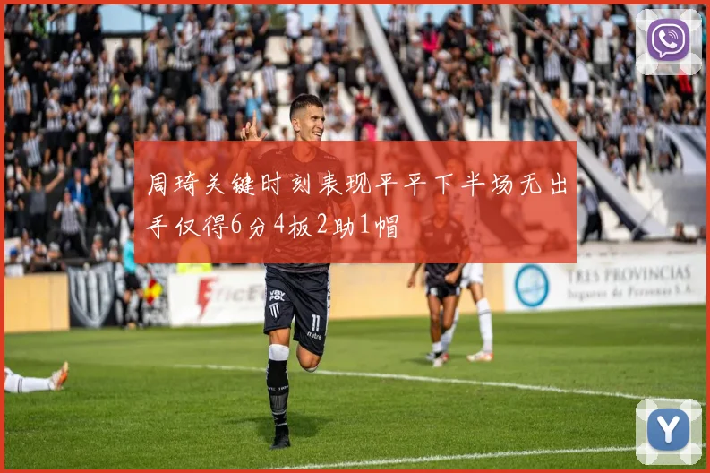 周琦关键时刻表现平平下半场无出手仅得6分4板2助1帽
